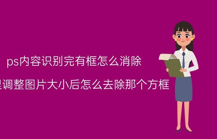 ps内容识别完有框怎么消除 ps里调整图片大小后怎么去除那个方框？